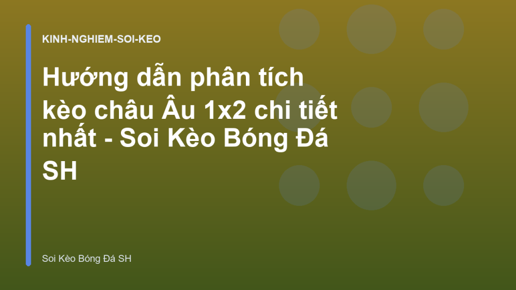Hướng dẫn phân tích kèo châu Âu 1x2 chi tiết nhất - Soi Kèo Bóng Đá SH