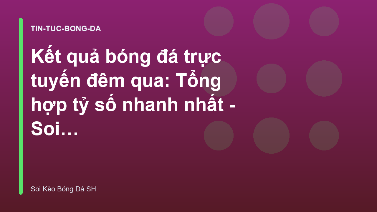 Kết quả bóng đá trực tuyến đêm qua: Tổng hợp tỷ số nhanh nhất - Soi Kèo Bóng Đá SH