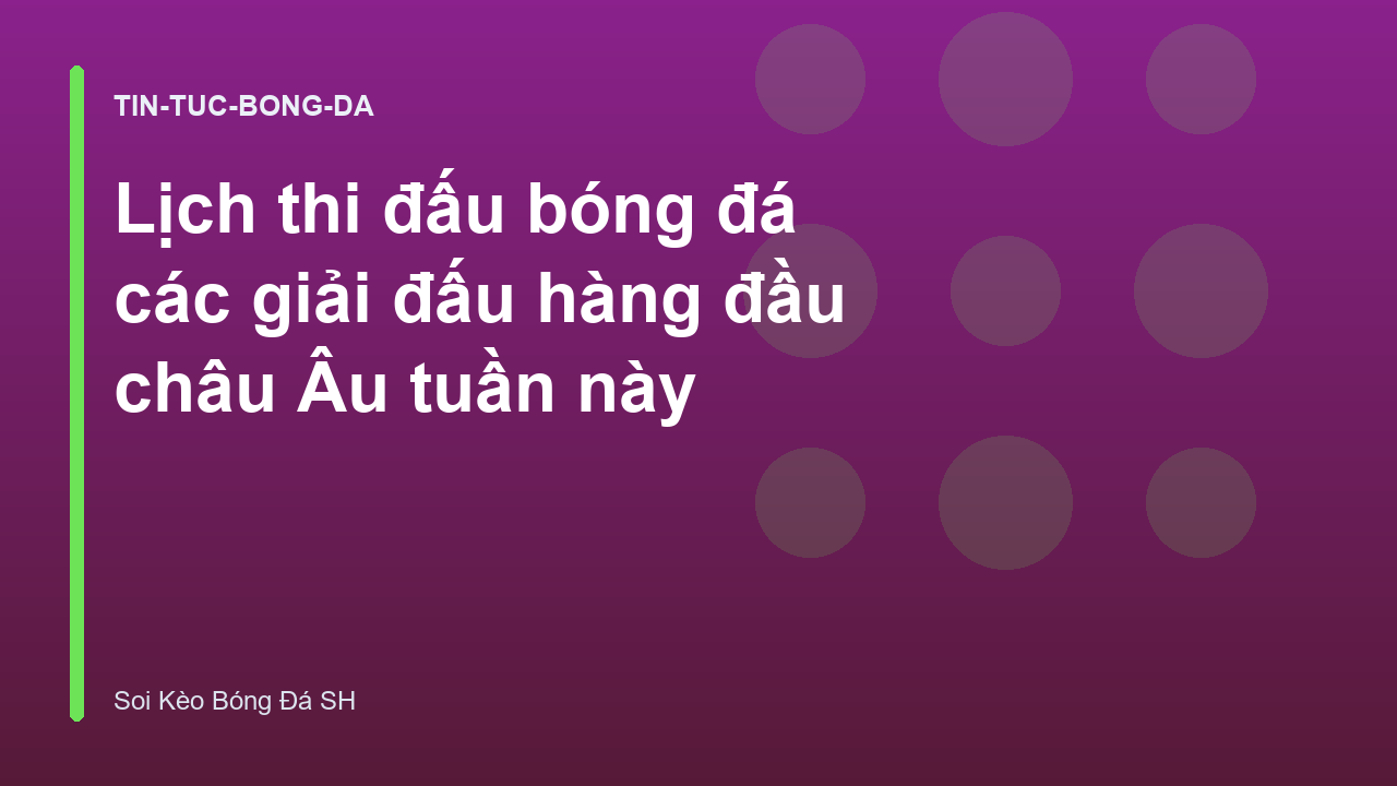 Lịch thi đấu bóng đá các giải đấu hàng đầu châu Âu tuần này