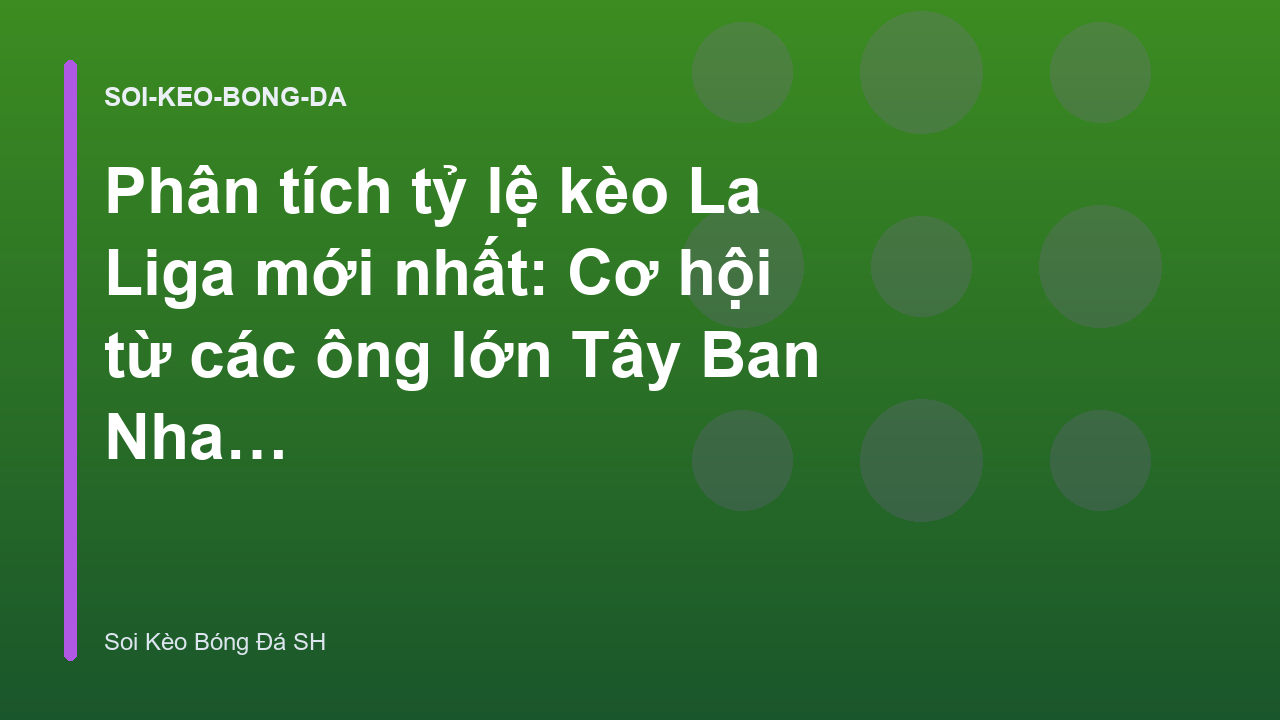 Phân tích tỷ lệ kèo La Liga mới nhất: Cơ hội từ các ông lớn Tây Ban Nha - Soi Kèo Bóng Đá SH
