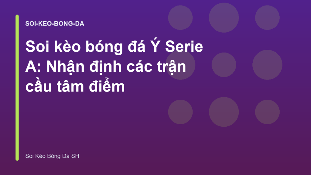 Soi kèo bóng đá Ý Serie A: Nhận định các trận cầu tâm điểm