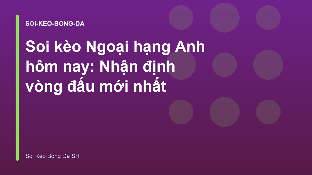 Soi kèo Ngoại hạng Anh hôm nay: Nhận định vòng đấu mới nhất